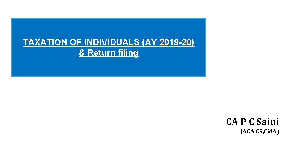 TAXATION OF INDIVIDUALS (AY 2019 -20) & Return filing CA P C Saini (ACA,