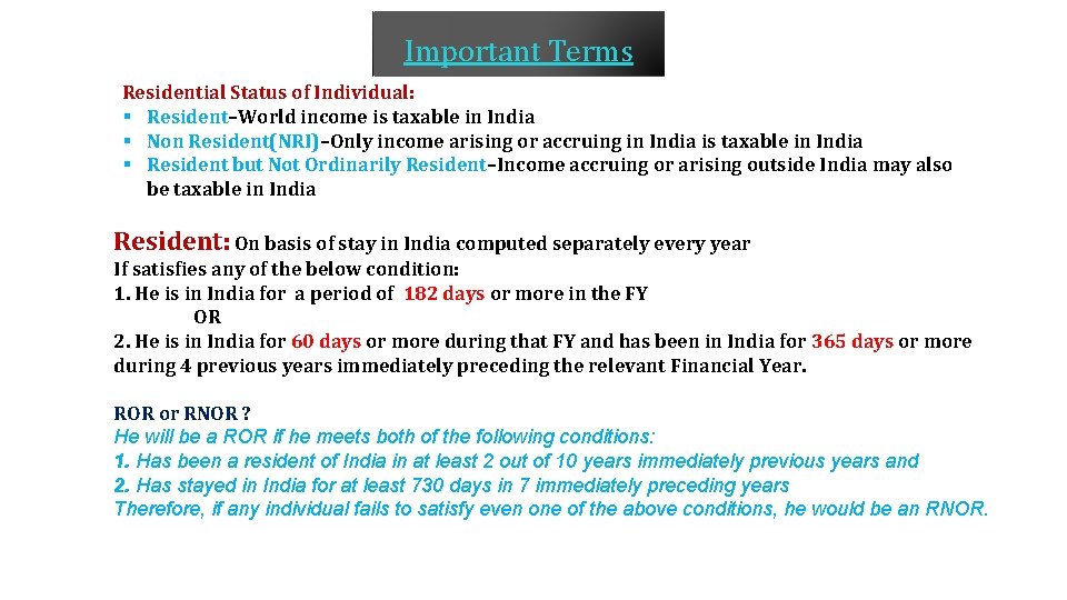 Important Terms Residential Status of Individual: § Resident–World income is taxable in India §