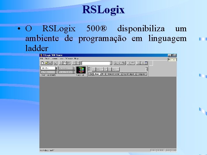 RSLogix • O RSLogix 500® disponibiliza um ambiente de programação em linguagem ladder 