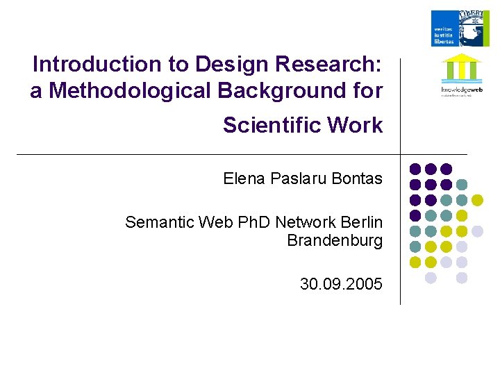 Introduction to Design Research: a Methodological Background for Scientific Work Elena Paslaru Bontas Semantic