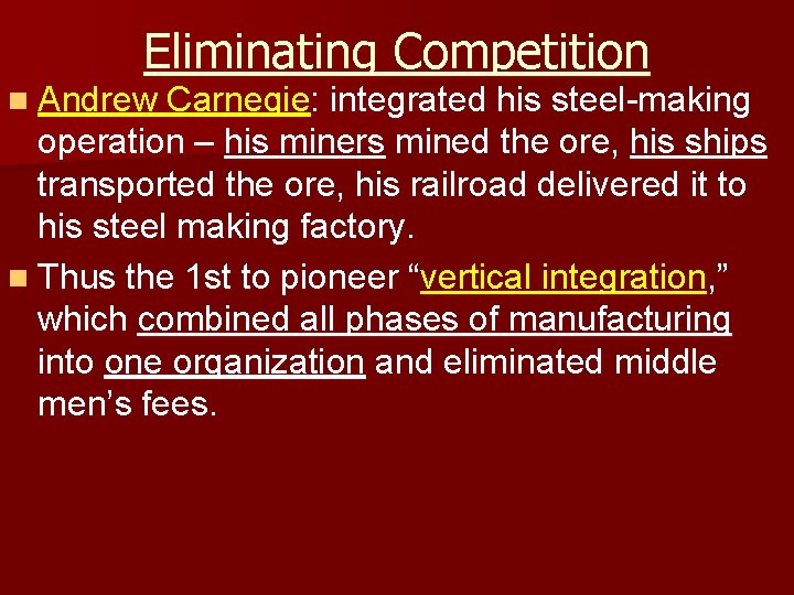Eliminating Competition n Andrew Carnegie: integrated his steel-making operation – his miners mined the