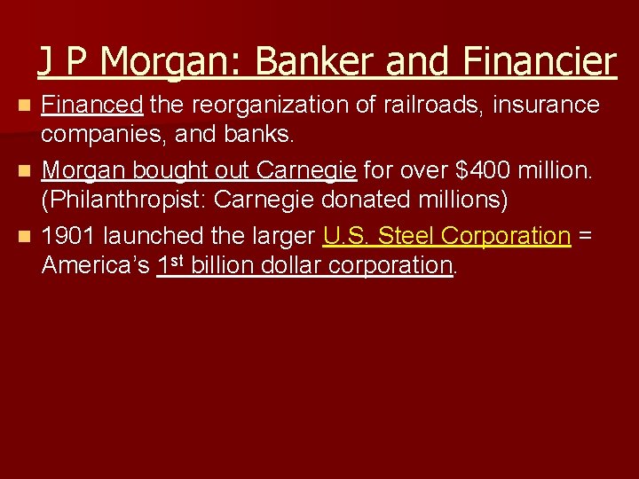 J P Morgan: Banker and Financier Financed the reorganization of railroads, insurance companies, and