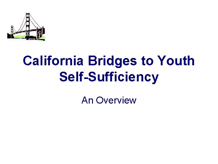 California Bridges to Youth Self-Sufficiency An Overview 