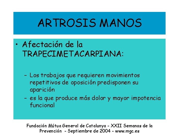 ARTROSIS MANOS • Afectación de la TRAPECIMETACARPIANA: – Los trabajos que requieren movimientos repetitivos