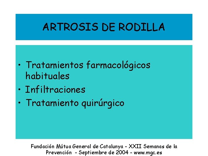 ARTROSIS DE RODILLA • Tratamientos farmacológicos habituales • Infiltraciones • Tratamiento quirúrgico Fundación Mútua