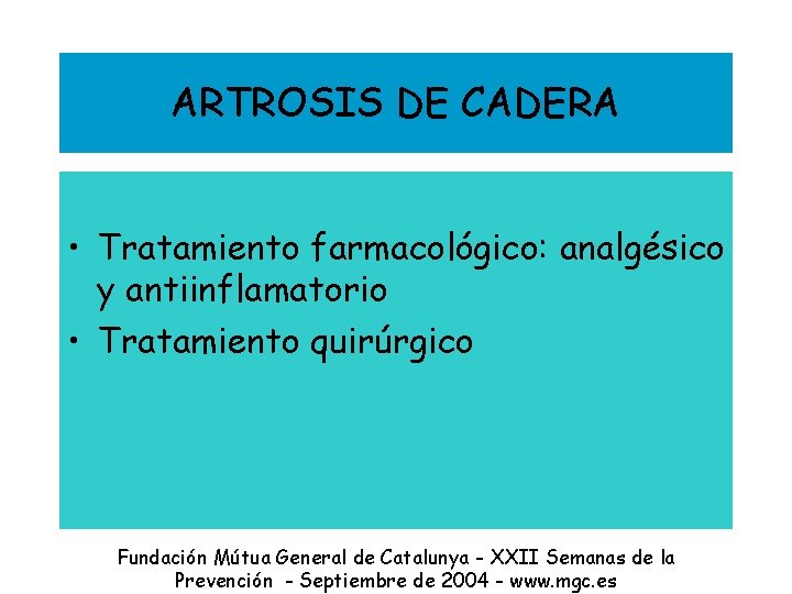 ARTROSIS DE CADERA • Tratamiento farmacológico: analgésico y antiinflamatorio • Tratamiento quirúrgico Fundación Mútua