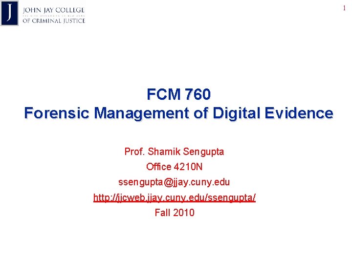 1 FCM 760 Forensic Management of Digital Evidence Prof. Shamik Sengupta Office 4210 N