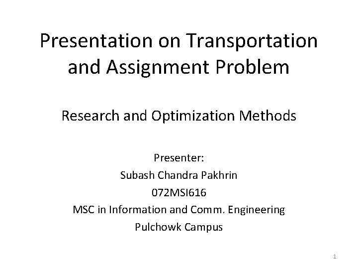 Presentation on Transportation and Assignment Problem Research and Optimization Methods Presenter: Subash Chandra Pakhrin