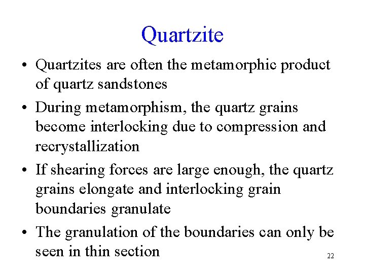 Quartzite • Quartzites are often the metamorphic product of quartz sandstones • During metamorphism,