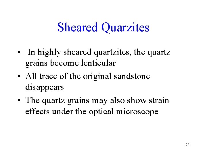 Sheared Quarzites • In highly sheared quartzites, the quartz grains become lenticular • All