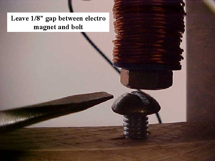 Leave 1/8” gap between electro magnet and bolt 