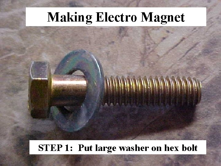 Making Electro Magnet STEP 1: Put large washer on hex bolt 