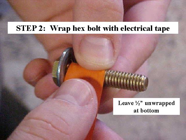 STEP 2: Wrap hex bolt with electrical tape Leave ½” unwrapped at bottom 