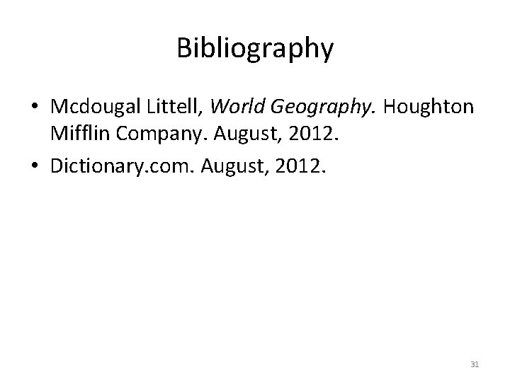 Bibliography • Mcdougal Littell, World Geography. Houghton Mifflin Company. August, 2012. • Dictionary. com.