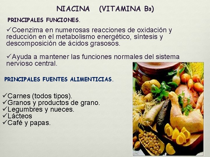 NIACINA (VITAMINA B 3) PRINCIPALES FUNCIONES. üCoenzima en numerosas reacciones de oxidación y reducción NIACINA (VITAMINA B 3) PRINCIPALES FUNCIONES. üCoenzima en numerosas reacciones de oxidación y reducción