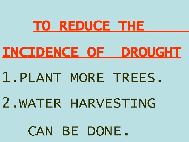 TO REDUCE THE INCIDENCE OF DROUGHT 1. PLANT MORE TREES. 2. WATER HARVESTING CAN