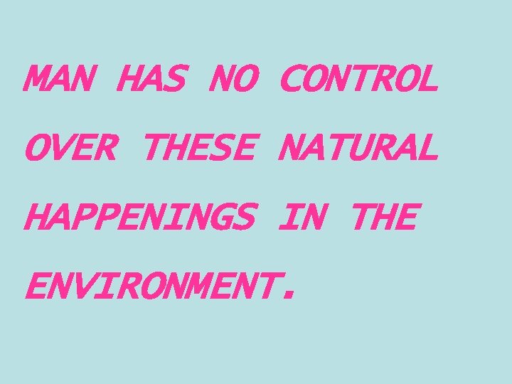 MAN HAS NO CONTROL OVER THESE NATURAL HAPPENINGS IN THE ENVIRONMENT. 