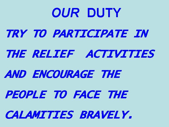 OUR DUTY TRY TO PARTICIPATE IN THE RELIEF ACTIVITIES AND ENCOURAGE THE PEOPLE TO