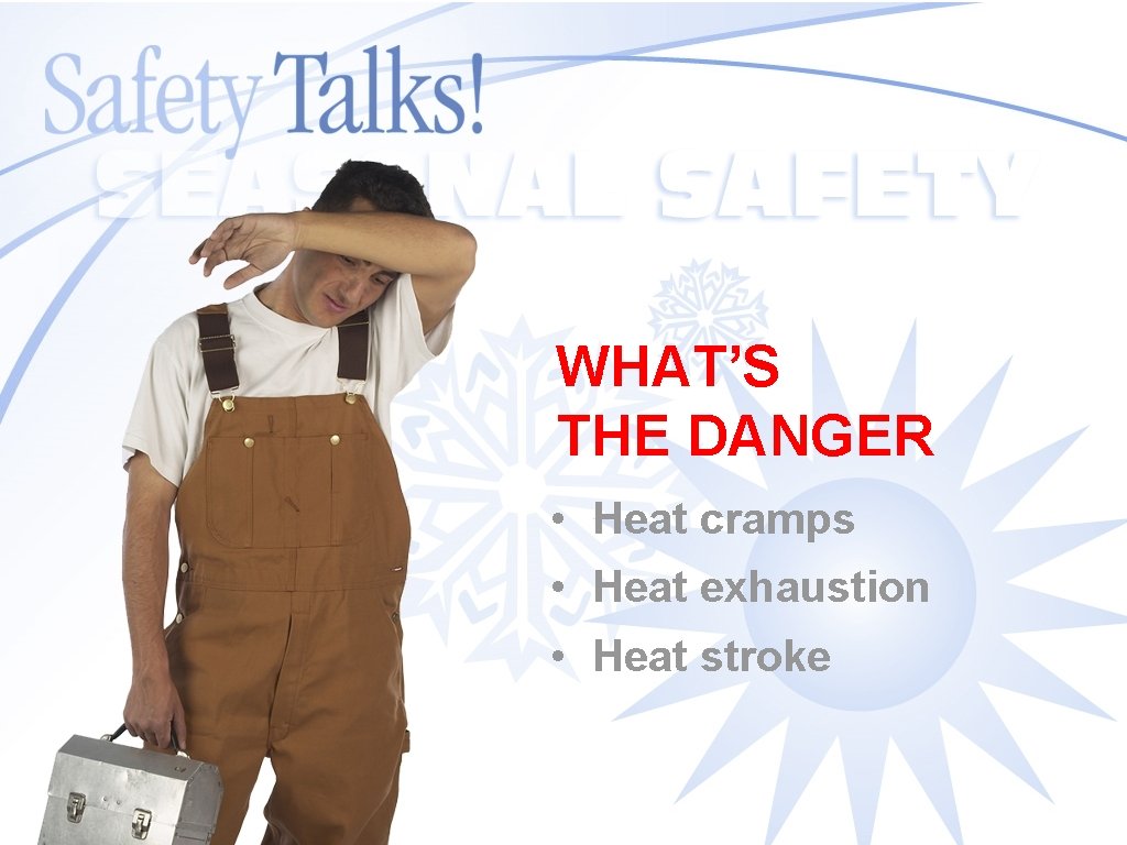 WHAT’S THE DANGER • Heat cramps • Heat exhaustion • Heat stroke 
