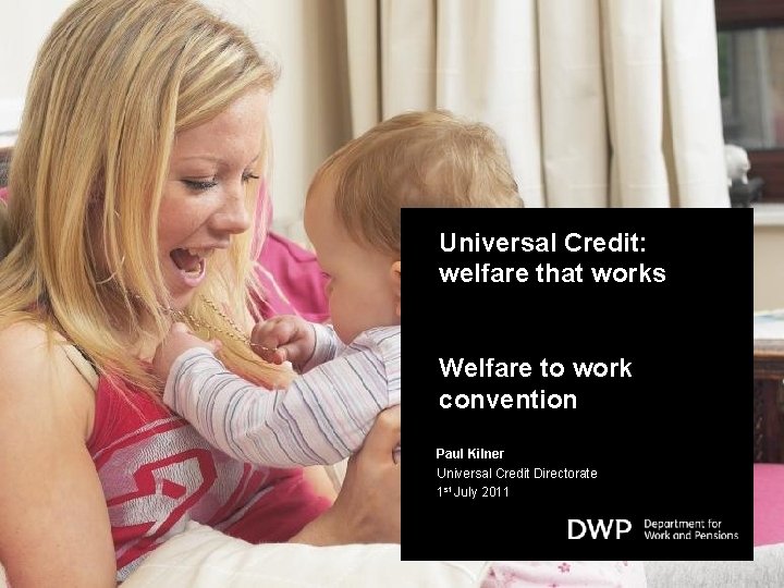 Universal Credit: welfare that works Welfare to work convention Paul Kilner Universal Credit Directorate