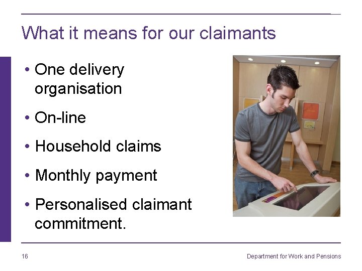 What it means for our claimants • One delivery organisation • On-line • Household