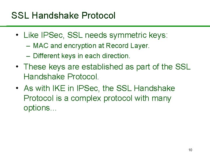 SSL Handshake Protocol • Like IPSec, SSL needs symmetric keys: – MAC and encryption