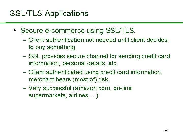 SSL/TLS Applications • Secure e-commerce using SSL/TLS. – Client authentication not needed until client