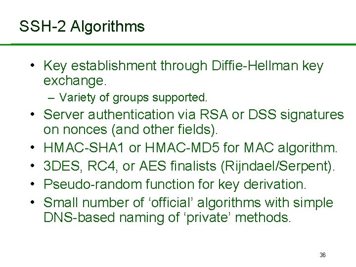 SSH-2 Algorithms • Key establishment through Diffie-Hellman key exchange. – Variety of groups supported.