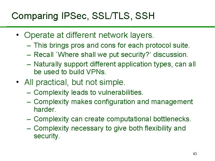 Comparing IPSec, SSL/TLS, SSH • Operate at different network layers. – This brings pros