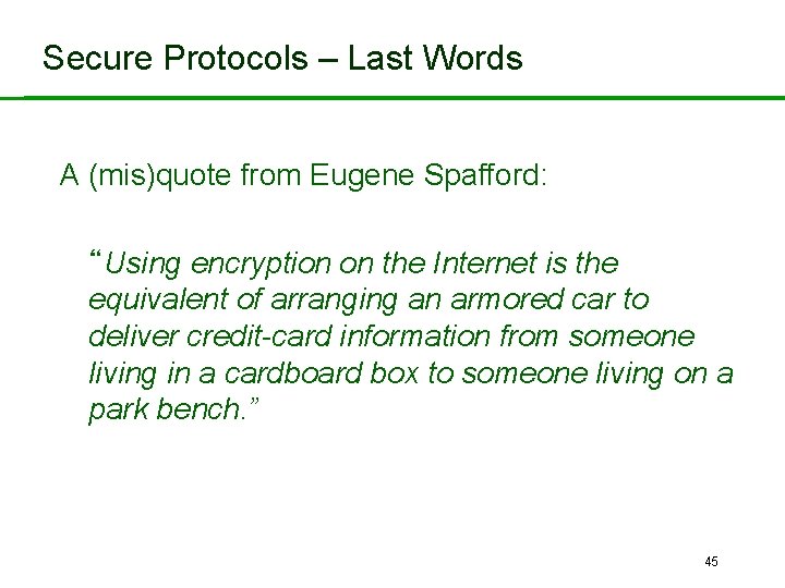 Secure Protocols – Last Words A (mis)quote from Eugene Spafford: “Using encryption on the