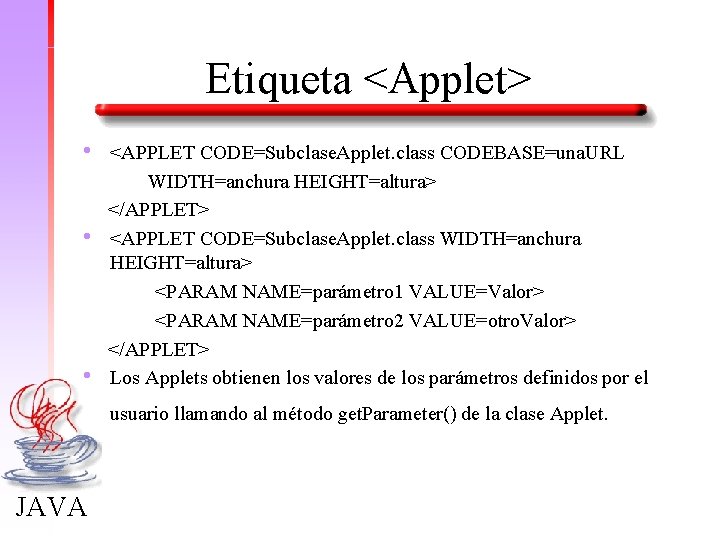 Etiqueta <Applet> • • • <APPLET CODE=Subclase. Applet. class CODEBASE=una. URL WIDTH=anchura HEIGHT=altura> </APPLET>