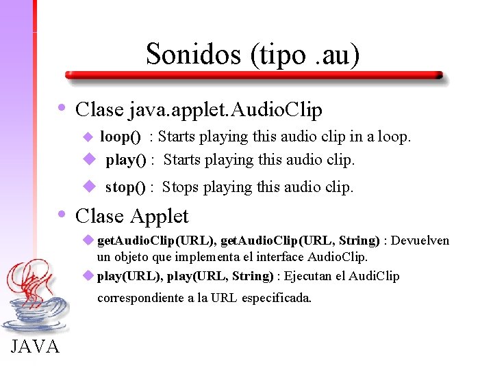 Sonidos (tipo. au) • Clase java. applet. Audio. Clip loop() : Starts playing this