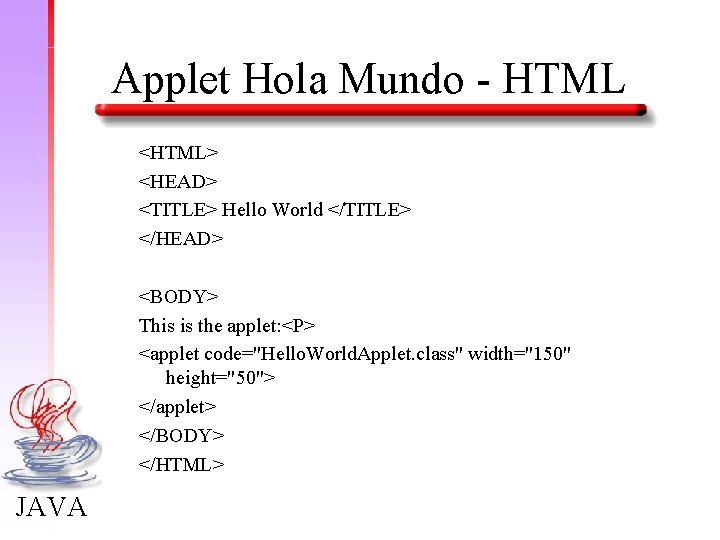 Applet Hola Mundo - HTML <HTML> <HEAD> <TITLE> Hello World </TITLE> </HEAD> <BODY> This