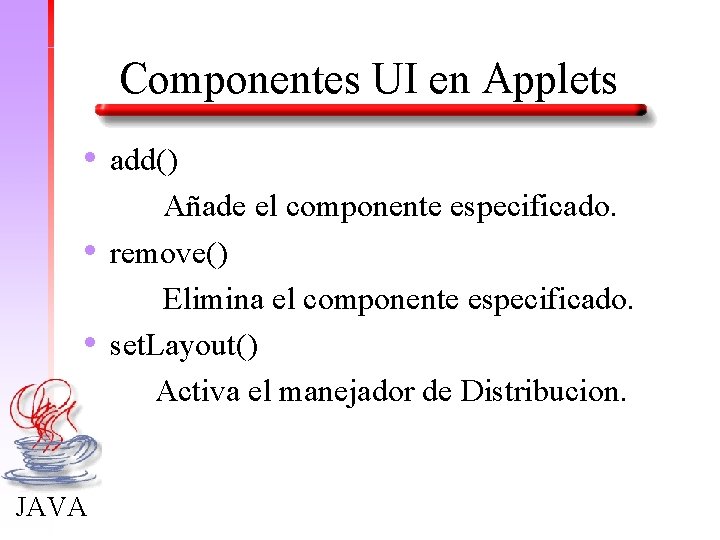 Componentes UI en Applets • • • JAVA add() Añade el componente especificado. remove()