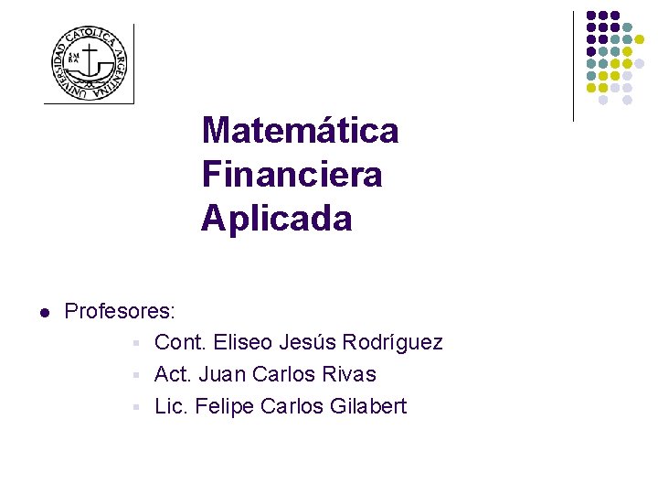 Matemática Financiera Aplicada l Profesores: § Cont. Eliseo Jesús Rodríguez § Act. Juan Carlos