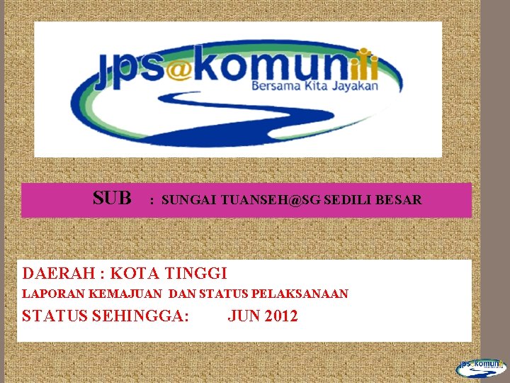 SUB : SUNGAI TUANSEH@SG SEDILI BESAR DAERAH : KOTA TINGGI LAPORAN KEMAJUAN DAN STATUS