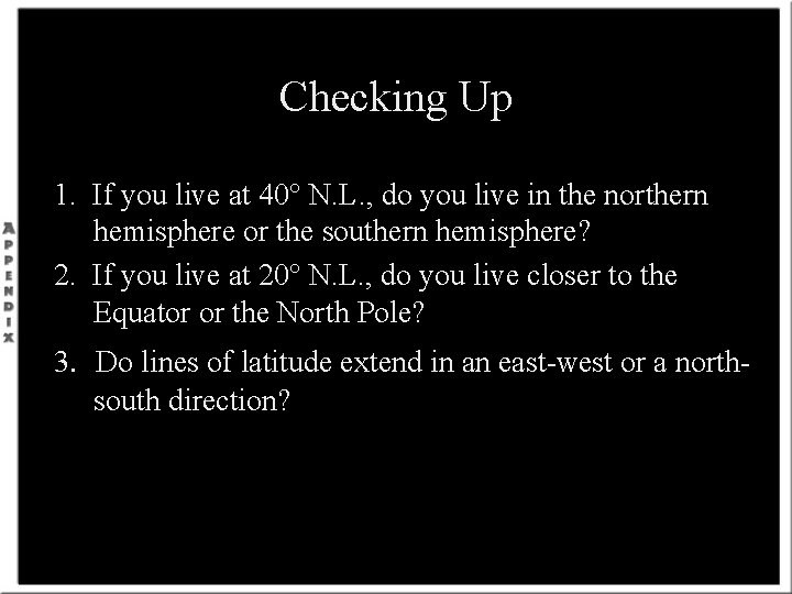 Checking Up 1. If you live at 40° N. L. , do you live