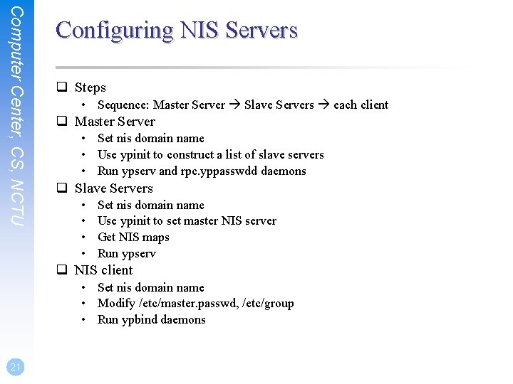 Computer Center, CS, NCTU Configuring NIS Servers q Steps • Sequence: Master Server Slave