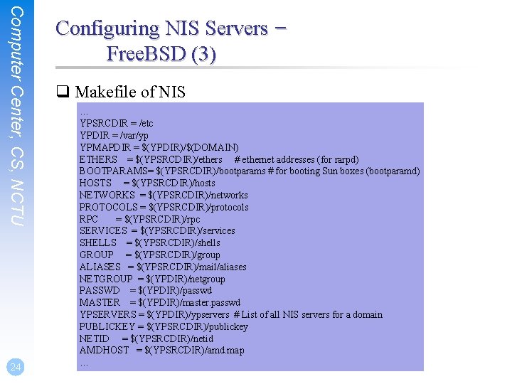 Computer Center, CS, NCTU 24 Configuring NIS Servers – Free. BSD (3) q Makefile