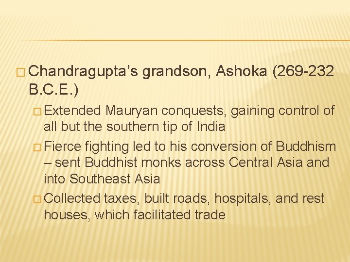 � Chandragupta’s grandson, Ashoka (269 -232 B. C. E. ) � Extended Mauryan conquests,