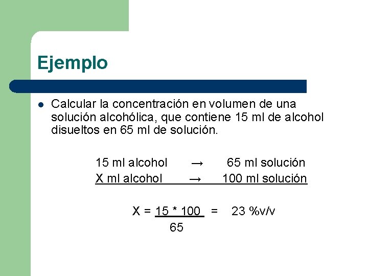 Ejemplo l Calcular la concentración en volumen de una solución alcohólica, que contiene 15 Ejemplo l Calcular la concentración en volumen de una solución alcohólica, que contiene 15