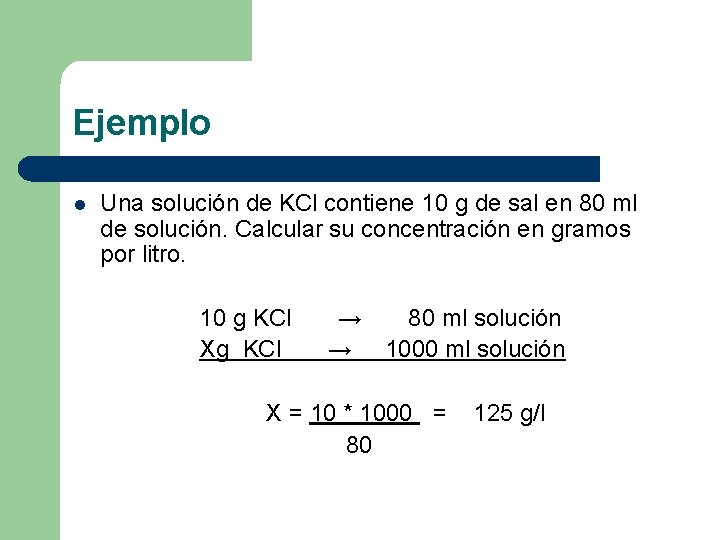 Ejemplo l Una solución de KCl contiene 10 g de sal en 80 ml