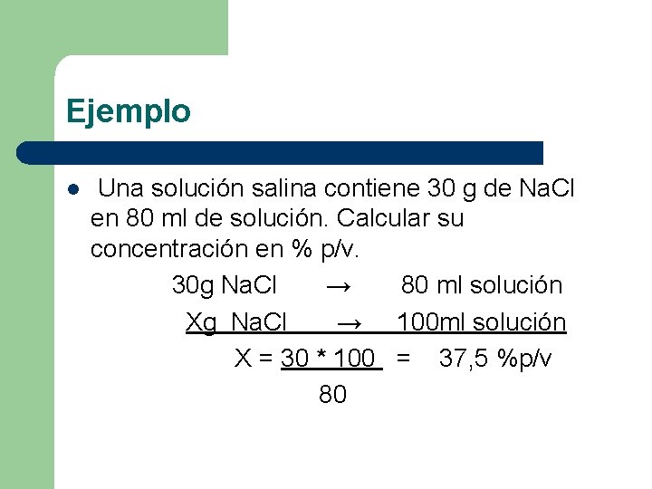 Ejemplo l Una solución salina contiene 30 g de Na. Cl en 80 ml