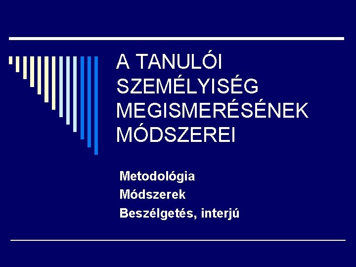 A TANULÓI SZEMÉLYISÉG MEGISMERÉSÉNEK MÓDSZEREI Metodológia Módszerek Beszélgetés, interjú 