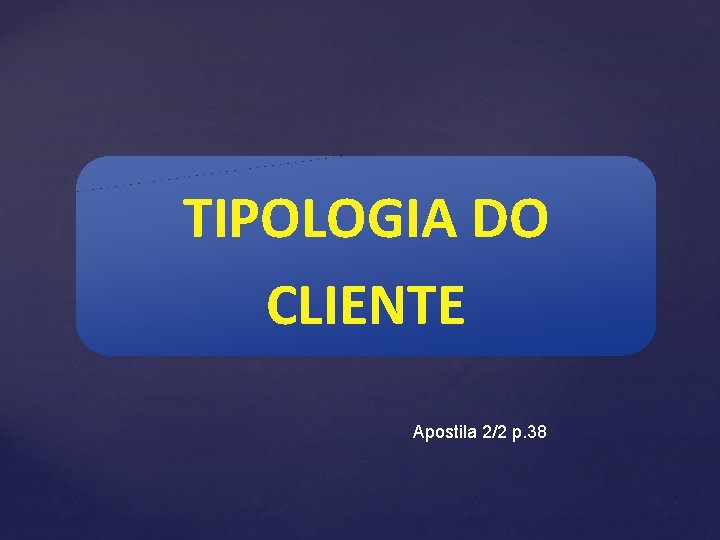 TIPOLOGIA DO CLIENTE Apostila 2/2 p. 38 