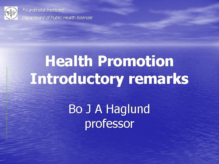 * Karolinska Institutet, Department of Public Health Sciences Health Promotion Introductory remarks Bo J