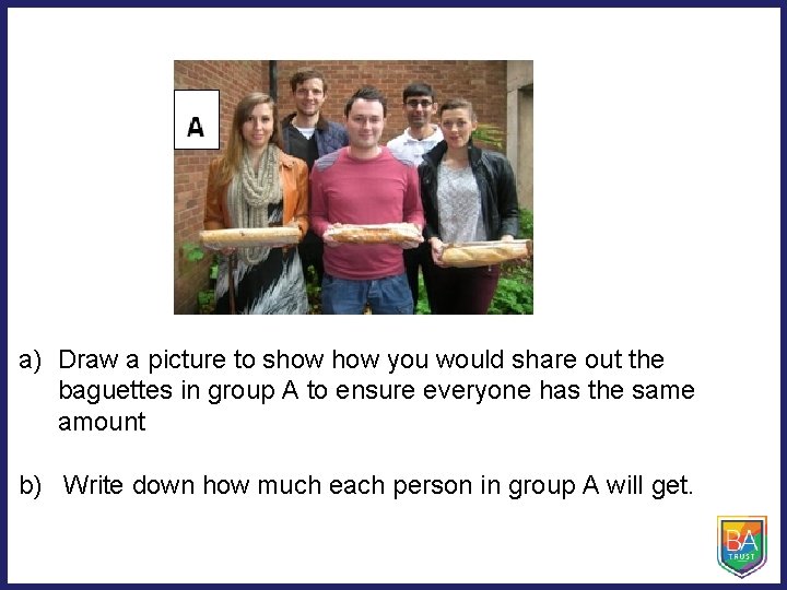 a) Draw a picture to show you would share out the baguettes in group