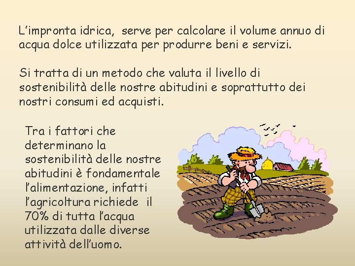 L’impronta idrica, serve per calcolare il volume annuo di acqua dolce utilizzata per produrre L’impronta idrica, serve per calcolare il volume annuo di acqua dolce utilizzata per produrre
