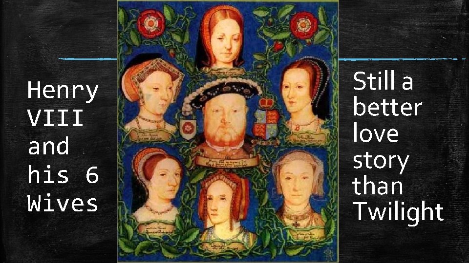 Henry VIII and his 6 Wives Still a better love story than Twilight Henry VIII and his 6 Wives Still a better love story than Twilight