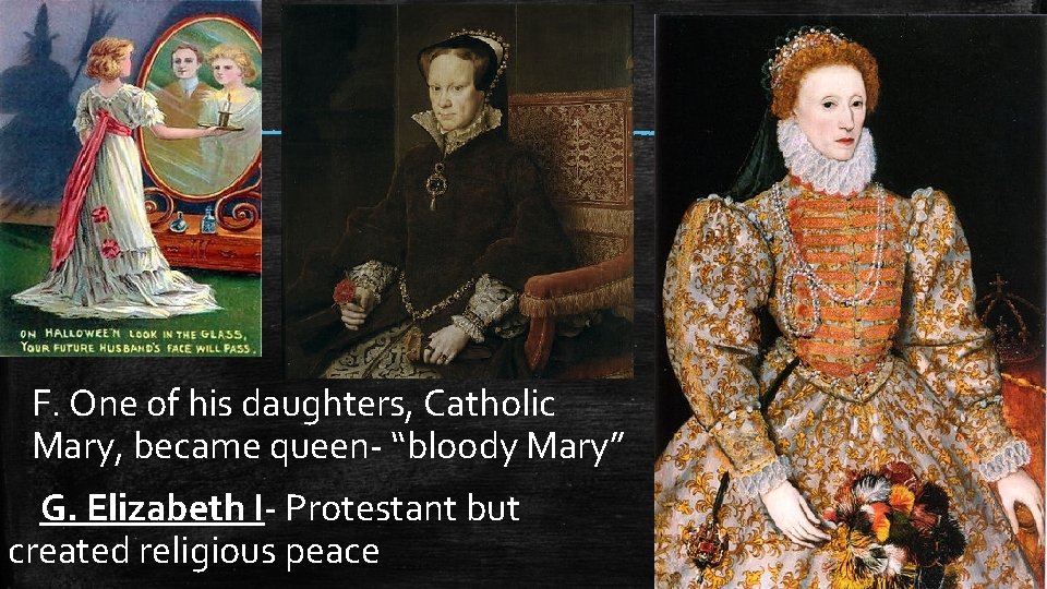 F. One of his daughters, Catholic Mary, became queen- “bloody Mary” G. Elizabeth I- F. One of his daughters, Catholic Mary, became queen- “bloody Mary” G. Elizabeth I-